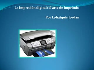 La impresión digital: el arte de imprimir.

                    Por Lohaiquis Jordan
 