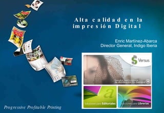 Enric Martínez-Abarca  Director General, Indigo Iberia  Alta calidad en la impresión Digital  Progressive Profitable Printing 