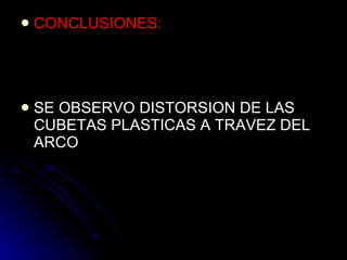 CONCLUSIONES: SE OBSERVO DISTORSION DE LAS CUBETAS PLASTICAS A TRAVEZ DEL ARCO  