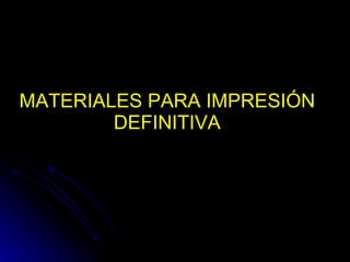 MATERIALES PARA IMPRESIÓN DEFINITIVA 