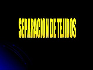 SEPARACION DE TEJIDOS  