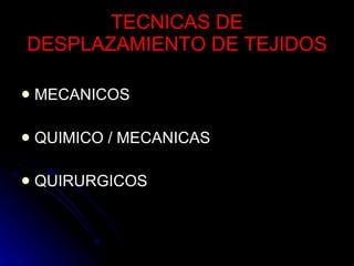 TECNICAS DE DESPLAZAMIENTO DE TEJIDOS MECANICOS QUIMICO / MECANICAS QUIRURGICOS 