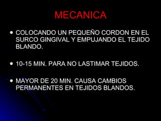 MECANICA COLOCANDO UN PEQUEÑO CORDON EN EL SURCO GINGIVAL Y EMPUJANDO EL TEJIDO BLANDO. 10-15 MIN. PARA NO LASTIMAR TEJIDOS. MAYOR DE 20 MIN. CAUSA CAMBIOS PERMANENTES EN TEJIDOS BLANDOS. 