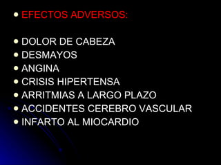 EFECTOS ADVERSOS: DOLOR DE CABEZA DESMAYOS ANGINA CRISIS HIPERTENSA ARRITMIAS A LARGO PLAZO ACCIDENTES CEREBRO VASCULAR INFARTO AL MIOCARDIO 