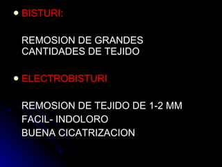 BISTURI: REMOSION DE GRANDES CANTIDADES DE TEJIDO ELECTROBISTURI REMOSION DE TEJIDO DE 1-2 MM  FACIL- INDOLORO BUENA CICATRIZACION  
