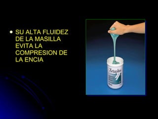 SU ALTA FLUIDEZ DE LA MASILLA EVITA LA COMPRESION DE LA ENCIA 