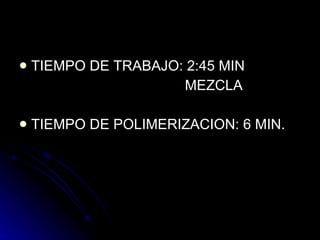 TIEMPO DE TRABAJO: 2:45 MIN  MEZCLA  TIEMPO DE POLIMERIZACION: 6 MIN. 
