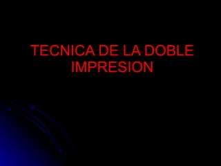 TECNICA DE LA DOBLE IMPRESION 