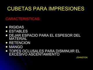 CUBETAS PARA IMPRESIONES  CARACTERISTICAS: RIGIDAS ESTABLES DEJAR ESPACIO PARA EL ESPESOR DEL MATERIAL RETENCION MANGO TOPES OCLUSALES PARA DISMINUIR EL EXCESIVO ASCENTAMIENTO JOHNSTON 