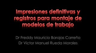 Impresiones definitivas y registros para montaje de modelos de trabajo Dr Freddy Mauricio Barajas Carreño Dr Victor Manuel Rueda Morales  