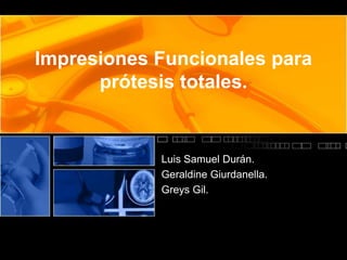 Impresiones Funcionales para
      prótesis totales.


            Luis Samuel Durán.
            Geraldine Giurdanella.
            Greys Gil.
 