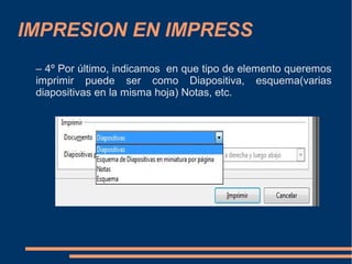 IMPRESION EN IMPRESS
– 4º Por último, indicamos en que tipo de elemento queremos
imprimir puede ser como Diapositiva, esquema(varias
diapositivas en la misma hoja) Notas, etc.

 