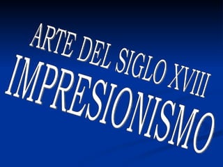 IMPRESIONISMO ARTE DEL SIGLO XVIII 