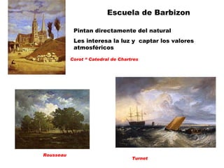 Escuela de Barbizon Pintan directamente del natural Les interesa la luz y  captar los valores atmosféricos Corot “ Catedral de Chartres Turnet Rousseau 