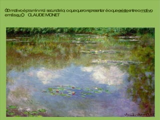“ O motivo é pra mín moi secundario; o que quero representar é o que  existe  entre  o  motivo e máis  eu “  CLAUDE  MONET 