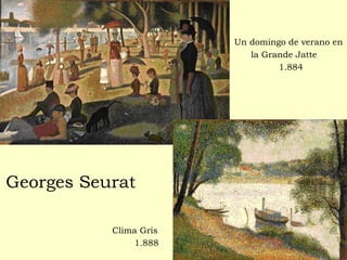 Georges Seurat
Un domingo de verano en
la Grande Jatte
1.884
Clima Gris
1.888
 