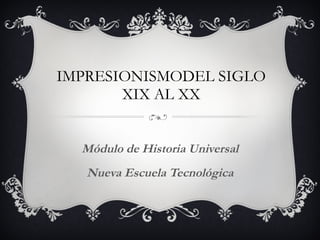 IMPRESIONISMODEL SIGLO XIX AL XX Módulo de Historia Universal Nueva Escuela Tecnológica 