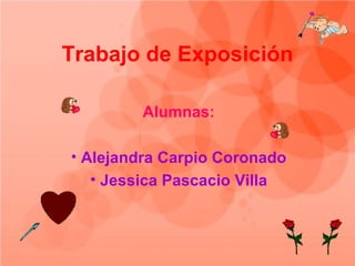 Trabajo de Exposición

        Alumnas:

• Alejandra Carpio Coronado
   • Jessica Pascacio Villa
 