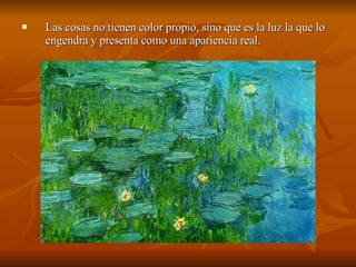 Las cosas no tienen color propio, sino que es la luz la que lo engendra y presenta como una apariencia real.  
