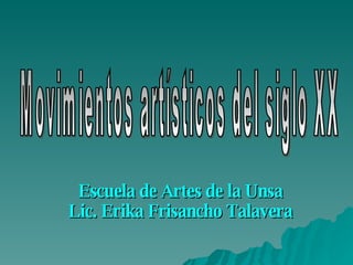 Escuela de Artes de la Unsa Lic. Erika Frisancho Talavera Movimientos artísticos del siglo XX 