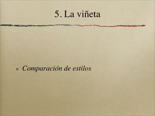 5. La viñeta




Comparación de estilos
 