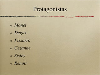 Protagonistas

Monet
Degas
Pissarro
Cezanne
Sisley
Renoir
 