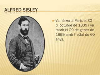 ALFRED SISLEY

                   Va nàixer a París el 30
                    d´octubre de 1839 i va
                    morir el 29 de gener de
                    1899 amb l´edat de 60
                    anys.
 