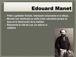    Pintor y grabador francés. Interesado únicamente en el dibujo.
   Muchos han clasificado su estilo como naturalista porque se
    basa en la observación de la realidad.
   Representa la vida tal cual, sin adorno ni
    metáfora
 