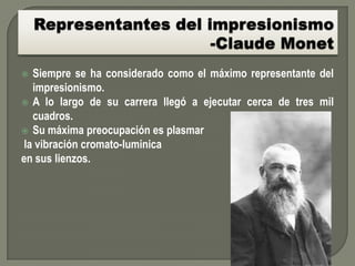  Siempre se ha considerado como el máximo representante del
  impresionismo.
 A lo largo de su carrera llegó a ejecutar cerca de tres mil
  cuadros.
 Su máxima preocupación es plasmar
la vibración cromato-luminica
en sus lienzos.
 