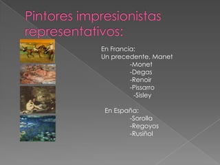 En Francia:
Un precedente, Manet
-Monet
-Degas
-Renoir
-Pissarro
-Sisley
En España:
-Sorolla
-Regoyos
-Rusiñol

 