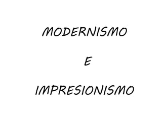 MODERNISMO
E
IMPRESIONISMO
 
