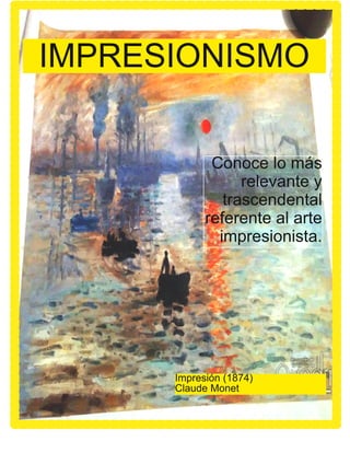 Conoce lo más
relevante y
trascendental
referente al arte
impresionista.
Impresión (1874)
Claude Monet
IMPRESIONISMO
 