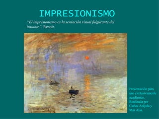IMPRESIONISMO “ El impresionismo es la sensación visual fulgurante del instante”.  Renoir . Presentación para uso exclusivamente académico. Realizada por Carlos Aréjula y Mar Aísa. 