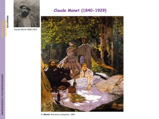 Claude Monet (1840-1929)
       Los artistas
El movimiento
impresionista




                                     Claude Monet 1840-1926
 IMPRESIONISMO Y POSTIMPRESIONISMO




                                                              C. Monet: Almuerzo campestre. 1865
 