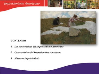 CONTENIDO
1. Los Antecedentes del Impresionismo Americano
2. Características del Impresionismo Americano
3. Maestros Impresionistas
 