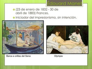 Édouard Manet
       (23 de enero de 1832 - 30 de
        abril de 1883) Frances.
       Iniciador del impresionismo, sin intención.




Barca a orillas del Sena           Olympia
 