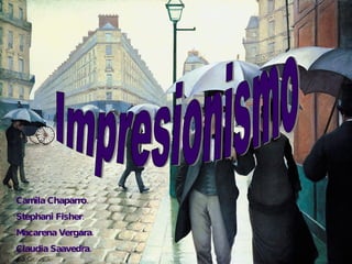 IMPRESIONISMO  Impresionismo Camila Chaparro. Stephani Fisher. Macarena Vergara. Claudia Saavedra. 