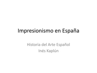 Impresionismo en España
Historia del Arte Español
Inés Kaplún
 