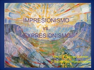 IMPRESIONISMO  vs.  EXPRESIONISMO Kim C. Figueroa Guzmán 2º Bachillerato Humanidades 