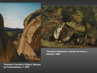 Theodore Rousseau: estudio de rocas y
                                     árboles, 1829



Theodore Caruelle d´Aligny: Bosque
de Fontainebleau, h 1845
 