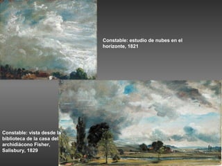 Constable: estudio de nubes en el
                            horizonte, 1821




Constable: vista desde la
biblioteca de la casa del
archidiácono Fisher,
Salisbury, 1829
 