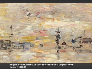 Eugene Boudin: estudio de cielo sobre la dársena del puerto de El
Havre, h 1890-95
 