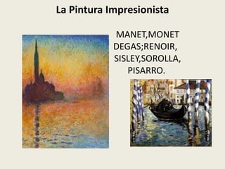 La Pintura Impresionista
MANET,MONET
DEGAS;RENOIR,
SISLEY,SOROLLA,
PISARRO.
 