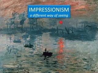 IMPRESSIONISM
a different way of seeing
 