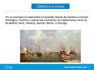 •En un principio se especializó en grandes lienzos de temática oriental,
mitológica, histórica y social para presentar en exposiciones como las
de Madrid, Paris, Venecia, Munich, Berlin, o Chicago.
SOROLLA el artista
 