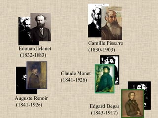 Camille Pissarro  (1830-1903) Edouard Manet (1832-1883) Claude Monet  (1841-1926) Auguste Renoir (1841-1926) Edgard Degas (1843-1917) 