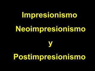 Impresionismo

Neoimpresionismo
y
Postimpresionismo

 