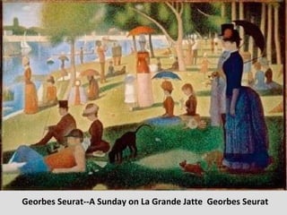 Georbes Seurat--A Sunday on La Grande Jatte  Georbes Seurat 