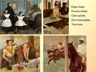 Edgar Dega:
Porodica Beleli
Čaša apsinta
Žene koje peglaju
Trka konja
 