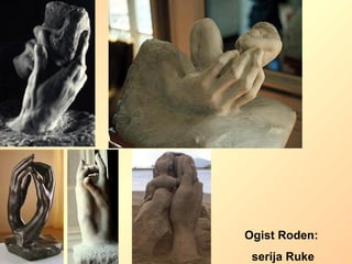 Ogist Roden:
serija Ruke
 